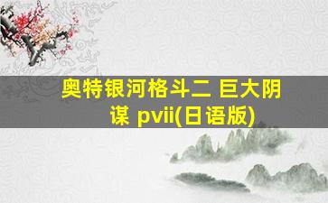 奥特银河格斗二 巨大阴谋 pvii(日语版)